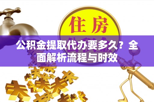 石冈公积金提取代办要多久？全面解析流程与时效