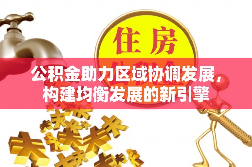 石冈公积金助力区域协调发展，构建均衡发展的新引擎
