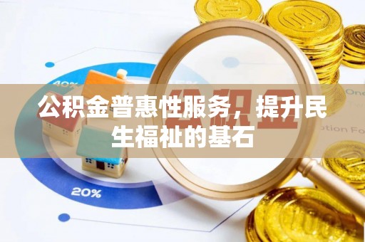 石冈公积金普惠性服务，提升民生福祉的基石