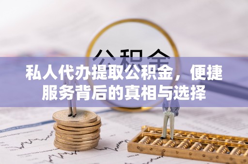 石冈私人代办提取公积金，便捷服务背后的真相与选择
