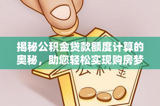 石冈揭秘公积金贷款额度计算的奥秘，助您轻松实现购房梦想