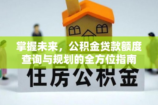 石冈掌握未来，公积金贷款额度查询与规划的全方位指南