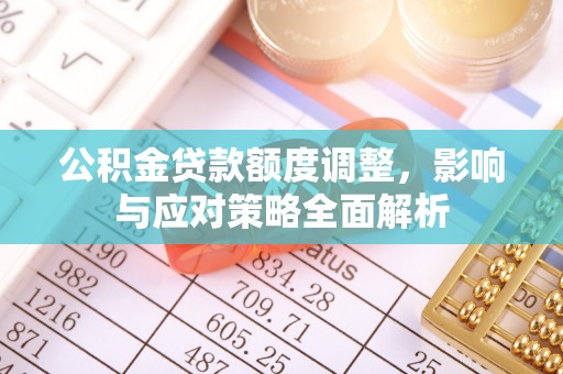 石冈公积金贷款额度调整，影响与应对策略全面解析