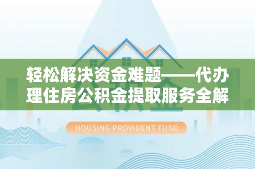 石冈轻松解决资金难题——代办理住房公积金提取服务全解析