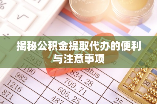 石冈揭秘公积金提取代办的便利与注意事项