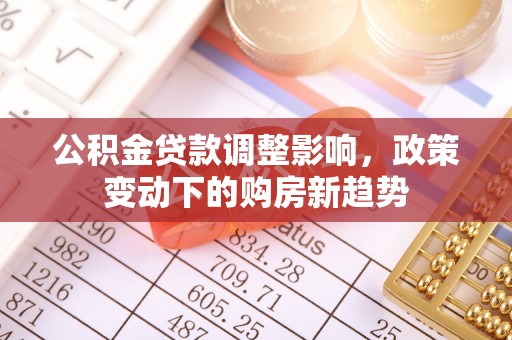 石冈公积金贷款调整影响，政策变动下的购房新趋势
