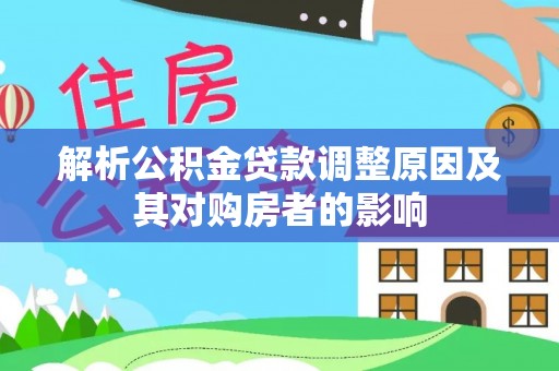 石冈解析公积金贷款调整原因及其对购房者的影响