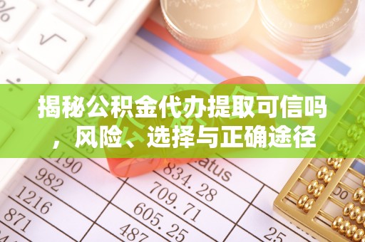 石冈揭秘公积金代办提取可信吗，风险、选择与正确途径