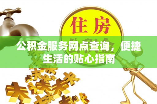 石冈公积金服务网点查询，便捷生活的贴心指南