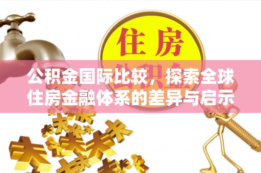 石冈公积金国际比较，探索全球住房金融体系的差异与启示