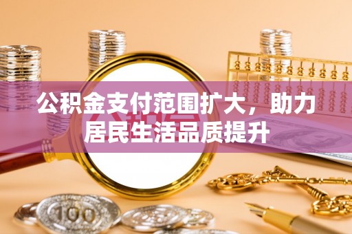 石冈公积金支付范围扩大，助力居民生活品质提升