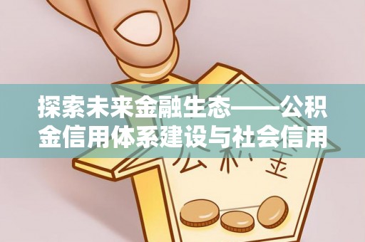 石冈探索未来金融生态——公积金信用体系建设与社会信用体系的深度融合