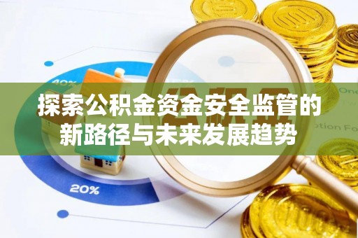 石冈探索公积金资金安全监管的新路径与未来发展趋势