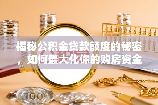 石冈揭秘公积金贷款额度的秘密，如何最大化你的购房资金