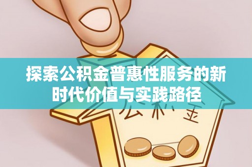 石冈探索公积金普惠性服务的新时代价值与实践路径