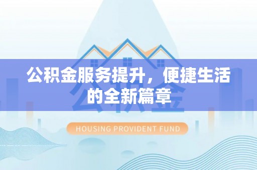 石冈公积金服务提升，便捷生活的全新篇章