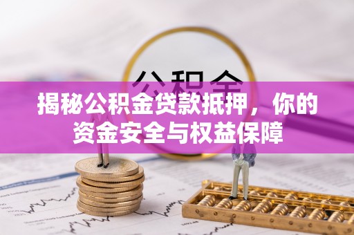 石冈揭秘公积金贷款抵押，你的资金安全与权益保障