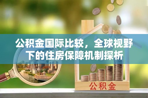 石冈公积金国际比较，全球视野下的住房保障机制探析