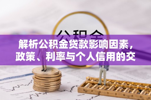 石冈解析公积金贷款影响因素，政策、利率与个人信用的交织作用