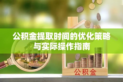 石冈公积金提取时间的优化策略与实际操作指南