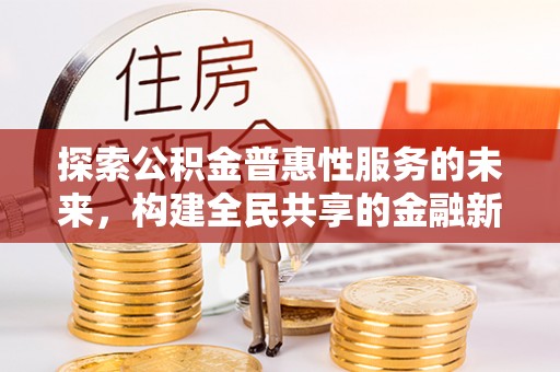 石冈探索公积金普惠性服务的未来，构建全民共享的金融新生态