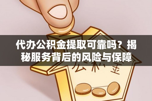 石冈代办公积金提取可靠吗？揭秘服务背后的风险与保障