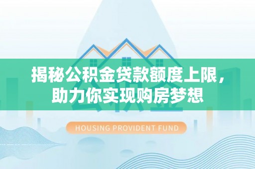 石冈揭秘公积金贷款额度上限，助力你实现购房梦想