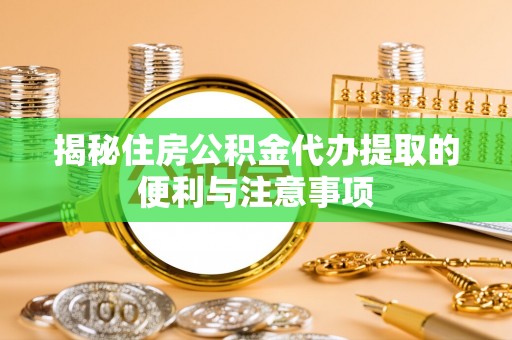 石冈揭秘住房公积金代办提取的便利与注意事项
