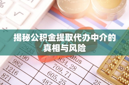 石冈揭秘公积金提取代办中介的真相与风险
