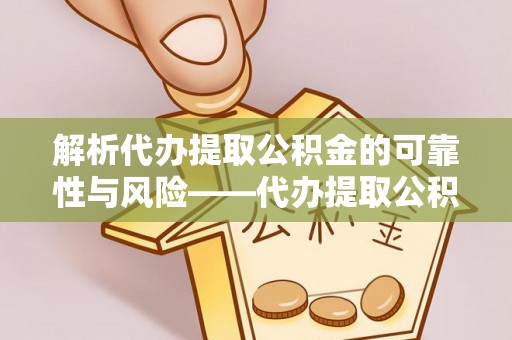 石冈解析代办提取公积金的可靠性与风险——代办提取公积金靠谱吗