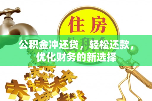 石冈公积金冲还贷，轻松还款，优化财务的新选择