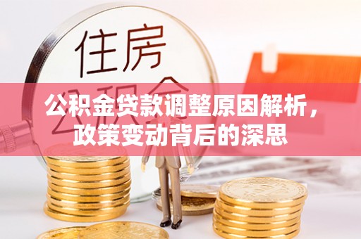 石冈公积金贷款调整原因解析，政策变动背后的深思