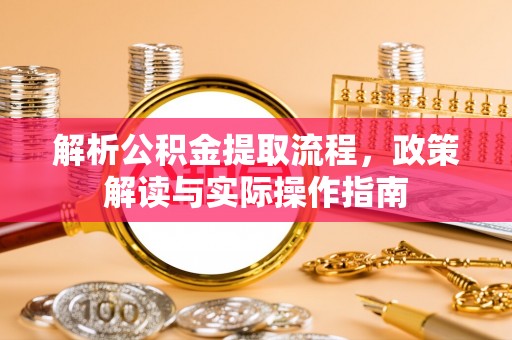 石冈解析公积金提取流程，政策解读与实际操作指南