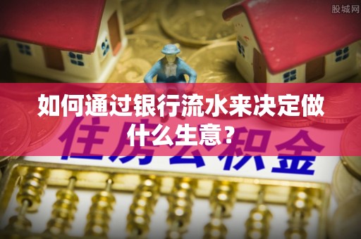 石冈如何通过银行流水来决定做什么生意？