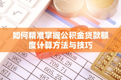 石冈如何精准掌握公积金贷款额度计算方法与技巧