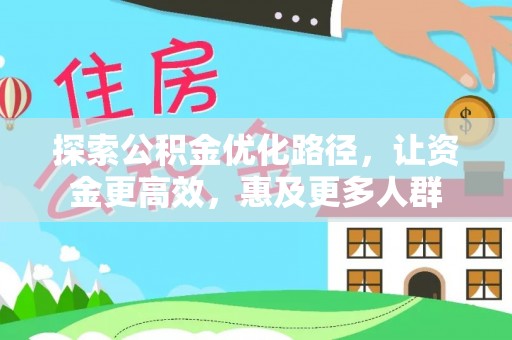 石冈探索公积金优化路径，让资金更高效，惠及更多人群