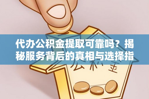 石冈代办公积金提取可靠吗？揭秘服务背后的真相与选择指南