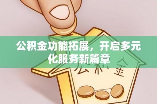 石冈公积金功能拓展，开启多元化服务新篇章