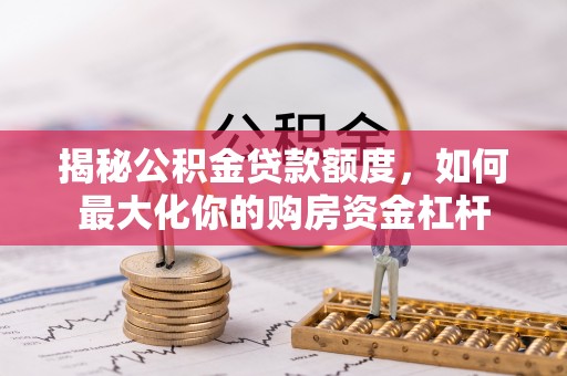 石冈揭秘公积金贷款额度，如何最大化你的购房资金杠杆