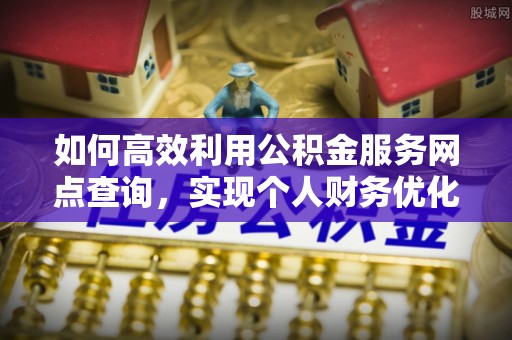 石冈如何高效利用公积金服务网点查询，实现个人财务优化