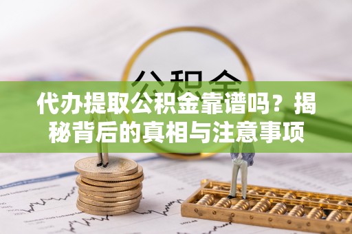 石冈代办提取公积金靠谱吗？揭秘背后的真相与注意事项