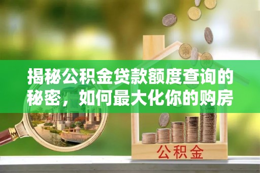 石冈揭秘公积金贷款额度查询的秘密，如何最大化你的购房资金？