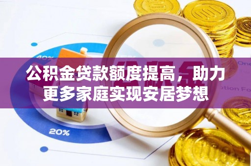 石冈公积金贷款额度提高，助力更多家庭实现安居梦想