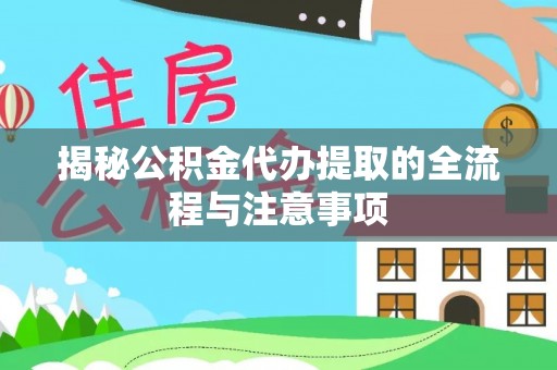 石冈揭秘公积金代办提取的全流程与注意事项