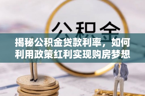 石冈揭秘公积金贷款利率，如何利用政策红利实现购房梦想？