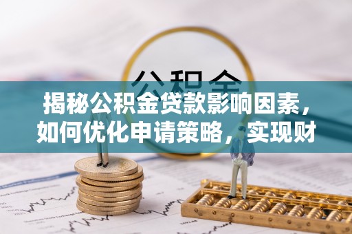 石冈揭秘公积金贷款影响因素，如何优化申请策略，实现财务自由？