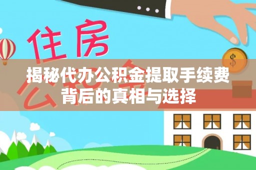 石冈揭秘代办公积金提取手续费背后的真相与选择