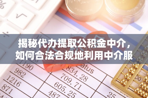 石冈揭秘代办提取公积金中介，如何合法合规地利用中介服务