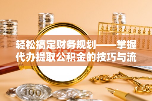 石冈轻松搞定财务规划——掌握代办提取公积金的技巧与流程