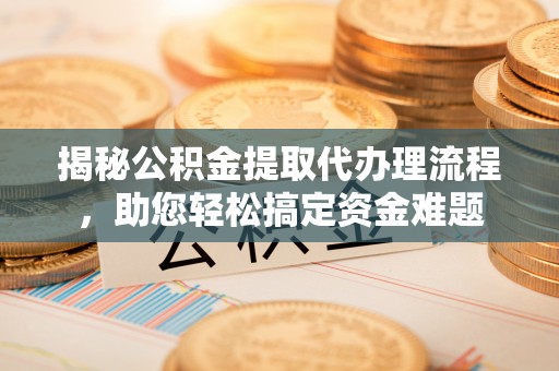 石冈揭秘公积金提取代办理流程，助您轻松搞定资金难题